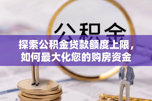 巴东探索公积金贷款额度上限，如何最大化您的购房资金