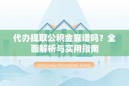 巴东代办提取公积金靠谱吗？全面解析与实用指南