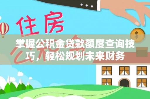 巴东掌握公积金贷款额度查询技巧，轻松规划未来财务