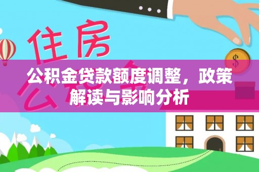 巴东公积金贷款额度调整，政策解读与影响分析