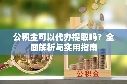 巴东公积金可以代办提取吗？全面解析与实用指南