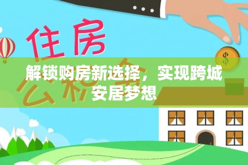 巴东解锁购房新选择，实现跨城安居梦想