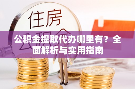 巴东公积金提取代办哪里有？全面解析与实用指南