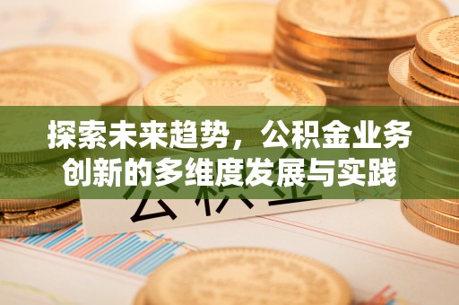 巴东探索未来趋势，公积金业务创新的多维度发展与实践