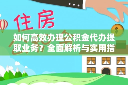 巴东如何高效办理公积金代办提取业务？全面解析与实用指南