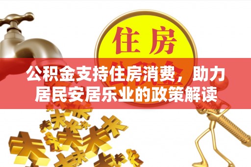 巴东公积金支持住房消费，助力居民安居乐业的政策解读