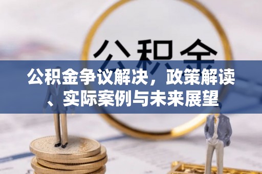 巴东公积金争议解决，政策解读、实际案例与未来展望