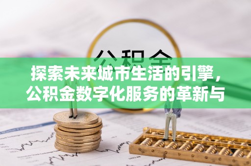 巴东探索未来城市生活的引擎，公积金数字化服务的革新与实践