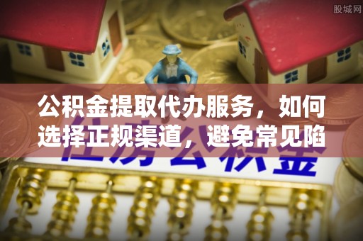 巴东公积金提取代办服务，如何选择正规渠道，避免常见陷阱