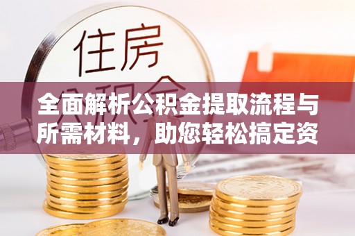 巴东全面解析公积金提取流程与所需材料，助您轻松搞定资金提取