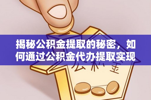 巴东揭秘公积金提取的秘密，如何通过公积金代办提取实现财务自由