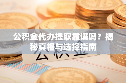 巴东公积金代办提取靠谱吗？揭秘真相与选择指南