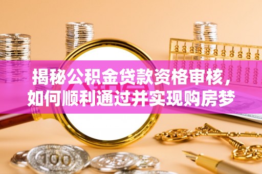 巴东揭秘公积金贷款资格审核，如何顺利通过并实现购房梦想