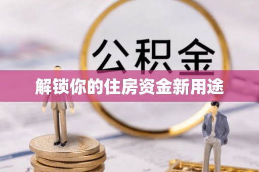 巴东解锁你的住房资金新用途