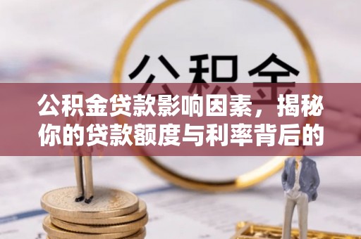 巴东公积金贷款影响因素，揭秘你的贷款额度与利率背后的秘密
