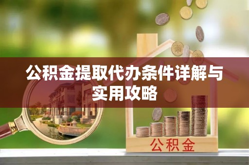 巴东公积金提取代办条件详解与实用攻略