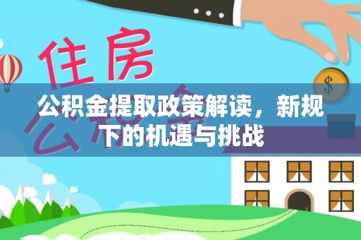 巴东公积金提取政策解读，新规下的机遇与挑战
