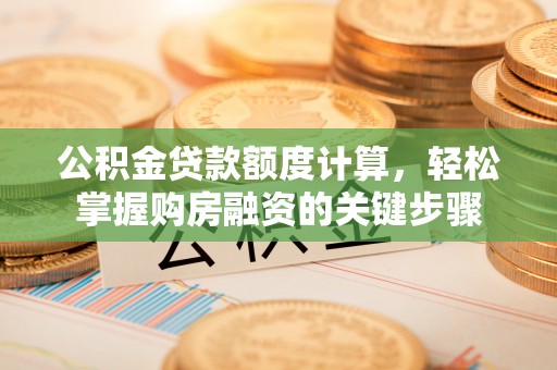 巴东公积金贷款额度计算，轻松掌握购房融资的关键步骤