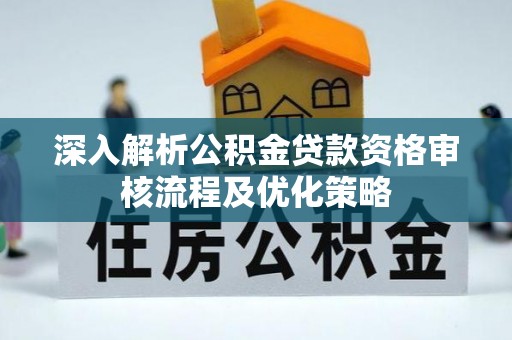 巴东深入解析公积金贷款资格审核流程及优化策略