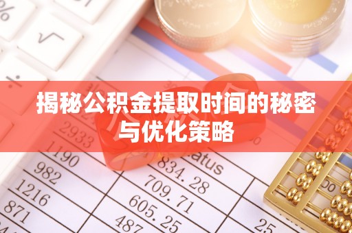 巴东揭秘公积金提取时间的秘密与优化策略