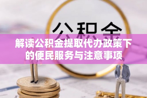 巴东解读公积金提取代办政策下的便民服务与注意事项