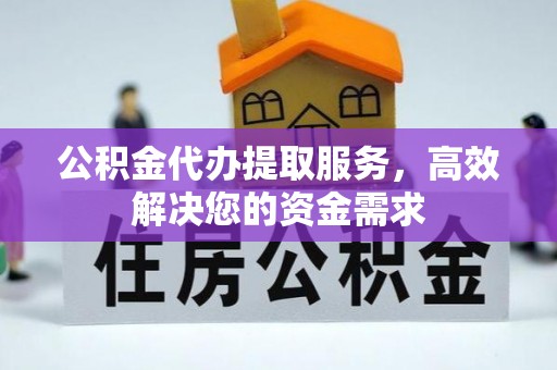 巴东公积金代办提取服务，高效解决您的资金需求