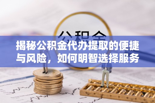 巴东揭秘公积金代办提取的便捷与风险，如何明智选择服务？