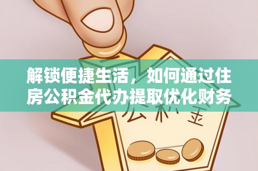 巴东解锁便捷生活，如何通过住房公积金代办提取优化财务规划