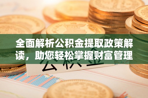 巴东全面解析公积金提取政策解读，助您轻松掌握财富管理新方向