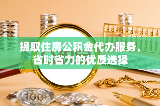 巴东提取住房公积金代办服务，省时省力的优质选择