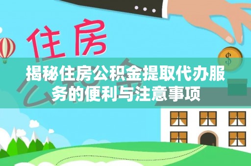 巴东揭秘住房公积金提取代办服务的便利与注意事项