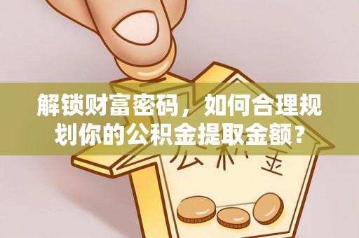 巴东解锁财富密码，如何合理规划你的公积金提取金额？
