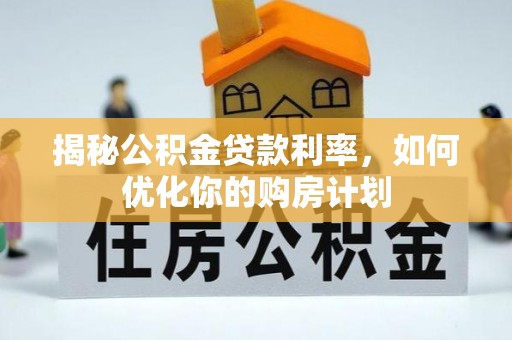 巴东揭秘公积金贷款利率，如何优化你的购房计划
