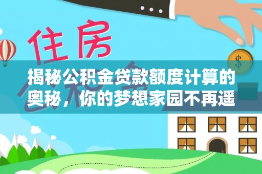 巴东揭秘公积金贷款额度计算的奥秘，你的梦想家园不再遥不可及