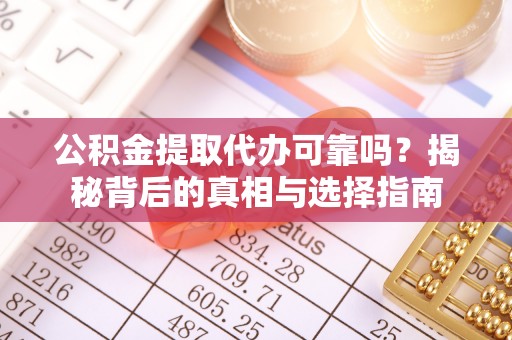 巴东公积金提取代办可靠吗？揭秘背后的真相与选择指南