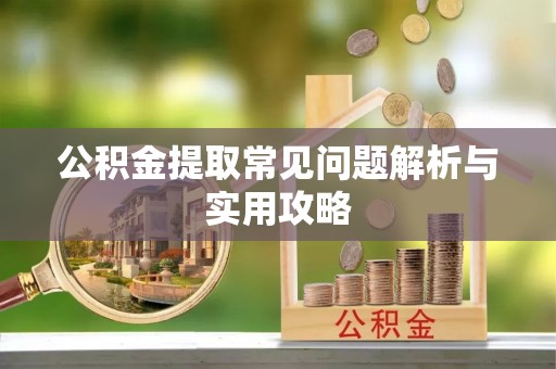 巴东公积金提取常见问题解析与实用攻略