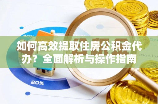 巴东如何高效提取住房公积金代办？全面解析与操作指南