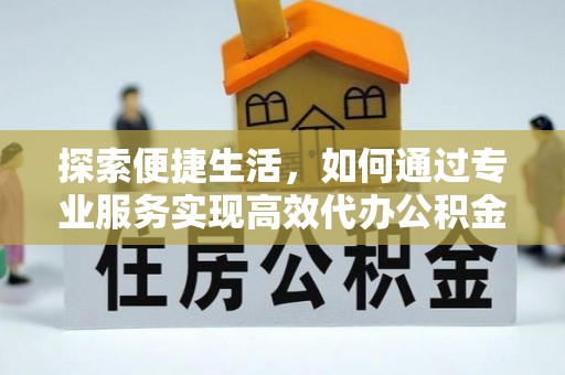 巴东探索便捷生活，如何通过专业服务实现高效代办公积金提取