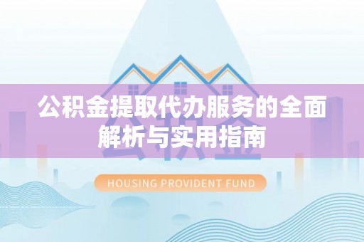 巴东公积金提取代办服务的全面解析与实用指南