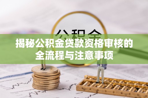 巴东揭秘公积金贷款资格审核的全流程与注意事项