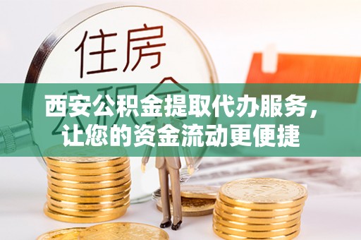 巴东西安公积金提取代办服务，让您的资金流动更便捷