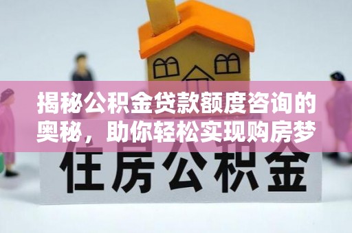 巴东揭秘公积金贷款额度咨询的奥秘，助你轻松实现购房梦想