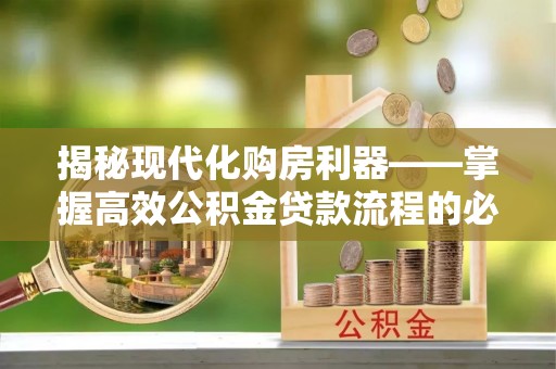 巴东揭秘现代化购房利器——掌握高效公积金贷款流程的必备指南