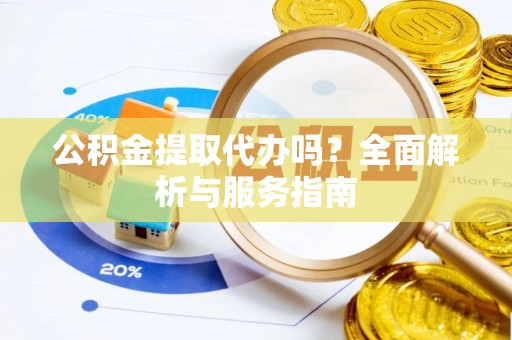 巴东公积金提取代办吗？全面解析与服务指南