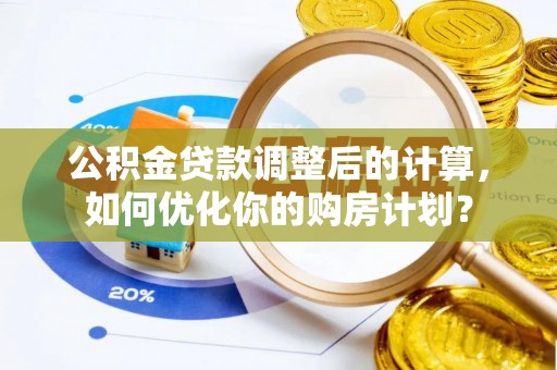 巴东公积金贷款调整后的计算，如何优化你的购房计划？