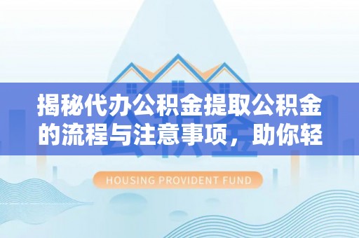 巴东揭秘代办公积金提取公积金的流程与注意事项，助你轻松拿回属于你的钱