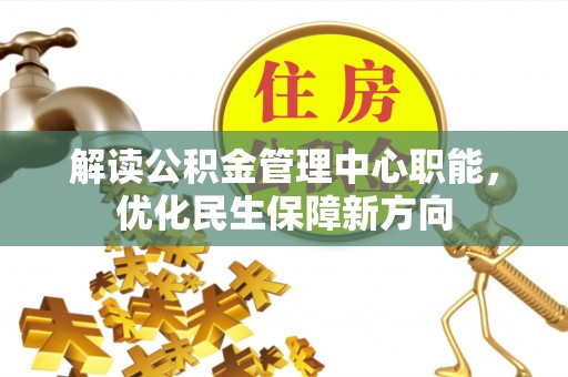 巴东解读公积金管理中心职能，优化民生保障新方向