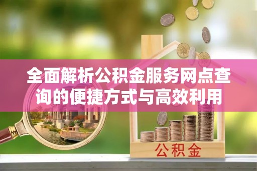 巴东全面解析公积金服务网点查询的便捷方式与高效利用