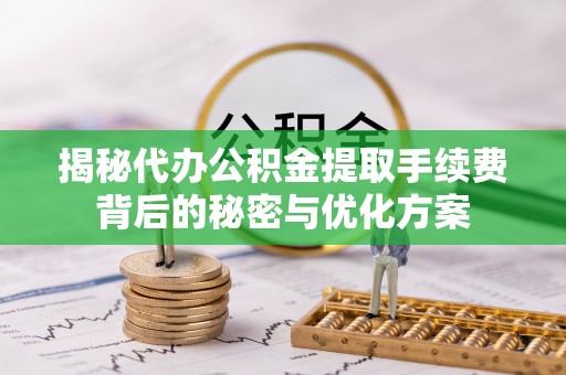 巴东揭秘代办公积金提取手续费背后的秘密与优化方案