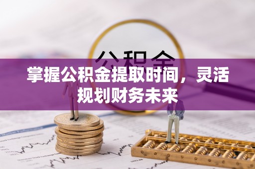 巴东掌握公积金提取时间，灵活规划财务未来